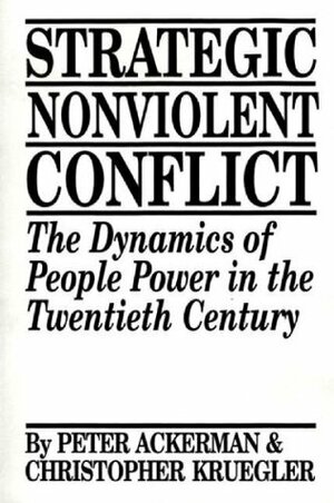Strategic Nonviolent Conflict: The Dynamics of People Power in the Twentieth Century by Peter Ackerman