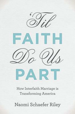 'til Faith Do Us Part: How Interfaith Marriage Is Transforming America by Naomi Schaefer Riley