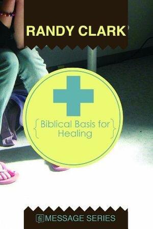 Biblical Basis for Healing by Randy Clark