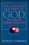 Christian Doctrine of God, One Being Three Persons by Thomas F. Torrance