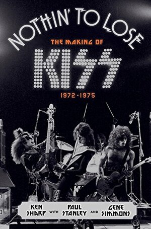 Nothin' to Lose: The Making of KISS by Ken Sharp