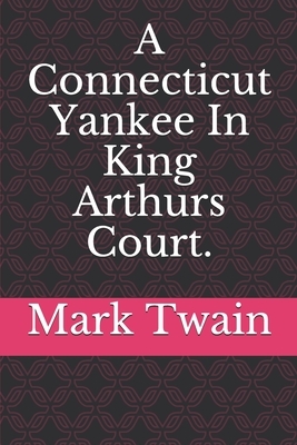 A Connecticut Yankee In King Arthurs Court. by Mark Twain