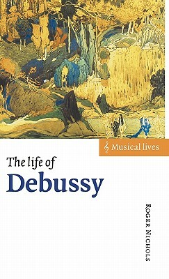 The Life of Debussy by Roger Nichols