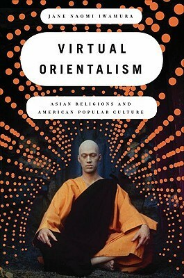 Virtual Orientalism: Asian Religions and American Popular Culture by D.T. Suzuki, Jane Naomi Iwamura