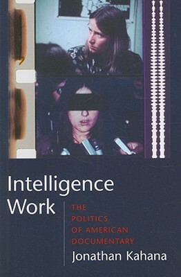 Intelligence Work: The Politics of American Documentary by Jonathan Kahana