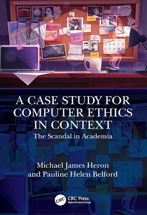 A Case Study for Computer Ethics in Context: The Scandal in Academia by Michael James Heron, Pauline Belford