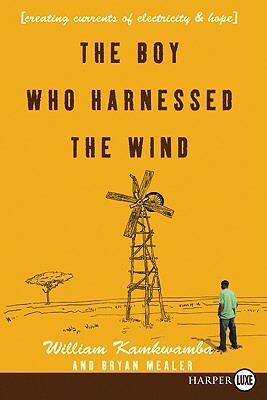 The Boy Who Harnessed the Wind: Creating Currents of Electricity and Hope by William Kamkwamba, Bryan Mealer