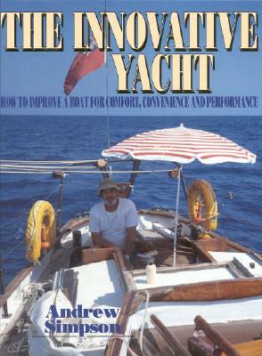 The Innovative Yacht: How to Improve a Boat for Comfort, Convenience and Performance by Andrew Simpson