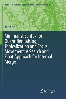 Minimalist Syntax for Quantifier Raising, Topicalization and Focus Movement: A Search and Float Approach for Internal Merge by Jun Abe