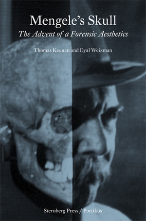 Mengele's Skull: The Advent of a Forensic Aesthetics by Eyal Weizman, Thomas Keenan