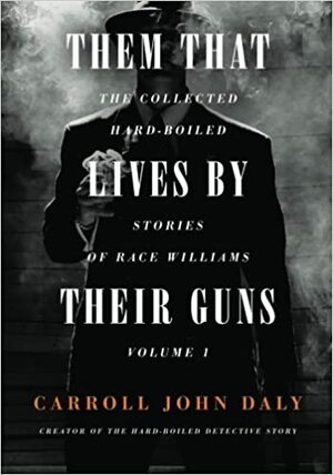 Them That Lives By Their Guns: The Collected Hard-Boiled Stories of Race Williams Volume 1 by Carroll John Daly, Matthew Moring, Brooks Hefner