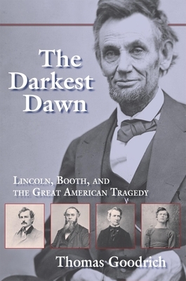 The Darkest Dawn: Lincoln, Booth, and the Great American Tragedy by Thomas Goodrich