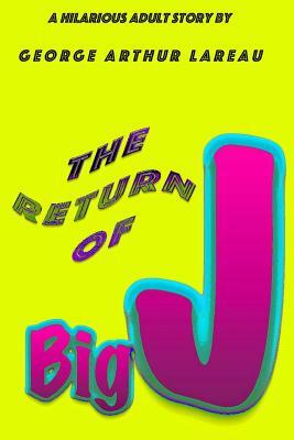 The Return of Big J: A Hilarious Adult Story by by George Arthur Lareau