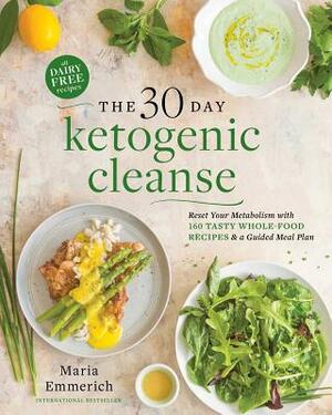 The 30-Day Ketogenic Cleanse: Reset Your Metabolism with 160 Tasty Whole-Food Recipes & Meal Plans by Maria Emmerich