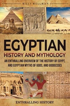 Egyptian History and Mythology: An Enthralling Overview of Egypt's Past, and Myths of Gods, and Goddesses by Billy Wellman