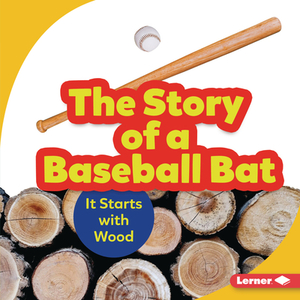 The Story of a Baseball Bat: It Starts with Wood by Robin Nelson