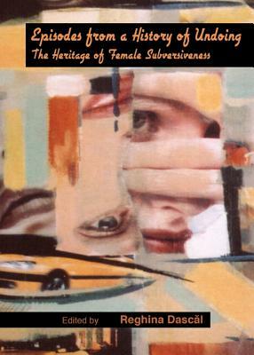 Episodes from a History of Undoing: The Heritage of Female Subversiveness by 