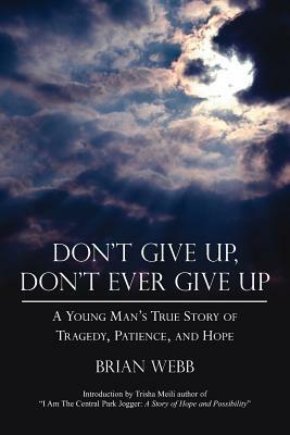 Don't Give Up, Don't Ever Give Up: A Young Man's True Story of Tragedy, Patience, and Hope by Brian Webb