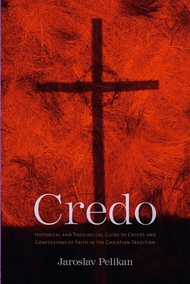 Credo: Historical and Theological Guide to Creeds and Confessions of Faith in the Christian Tradition by Jaroslav Pelikan