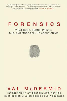 Forensics: What Bugs, Burns, Prints, DNA and More Tell Us about Crime by Val McDermid