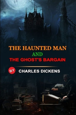 The Haunted Man and the Ghost's Bargain by Charles Dickens: Classic Edition Annotated Illustrations : Classic Edition Annotated Illustrations by Charles Dickens