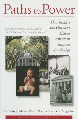 Paths to Power: How Insiders and Outsiders Shaped American Business Leadership by Anthony J. Mayo, Laura G. Singleton, Nitin Nohria