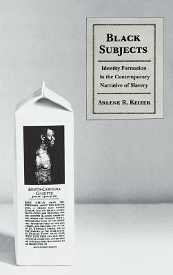 Black Subjects: Identity Formation in the Contemporary Narrative of Slavery by Arlene Keizer