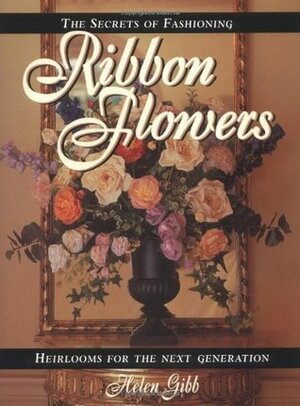 Secrets of Fashioning Ribbon Flowers by Helen Gibb