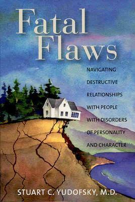 Fatal Flaws: Navigating Destructive Relationships With People With Disorders of Personality and Character by Stuart C. Yudofsky