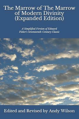 The Marrow of The Marrow of Modern Divinity (Expanded Edition): A Simplified Version of Edward Fisher's 17th Century Classic by Andy Wilson