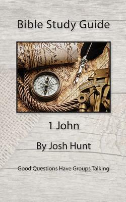 Bible Study Guide -- 1 John: Good Questions Have Small Groups Talking by Josh Hunt