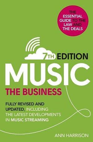 Music: The Business (7th edition): Fully Revised and Updated, Including the Latest Developments in Music Streaming by Ann Harrison, Ann Harrison