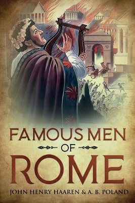 Famous Men of Rome: Annotated by John Henry Haaren, A. B. Poland