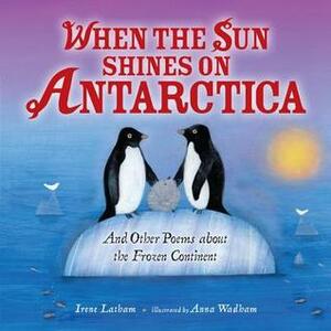 When the Sun Shines on Antarctica by Anna Wadham, Irene Latham