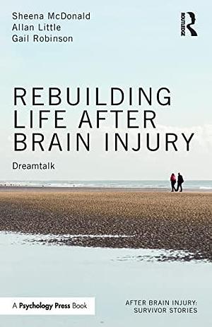 Rebuilding Life After Brain Injury: Dreamtalk by Sheena McDonald, Gail Robinson, Allan Little