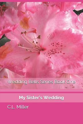 Wedding Bells Series Book One: My Sister's Wedding by C. L. Miller