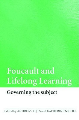 Foucault And Lifelong Learning: Governing The Subject by Andreas Fejes, Katherine Nicoll