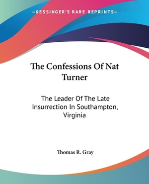 The Confessions Of Nat Turner: The Leader Of The Late Insurrection In Southampton, Virginia by Thomas R. Gray