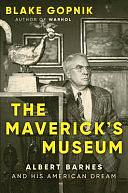 The Maverick's Museum: Albert Barnes and His American Dream by Blake Gopnik