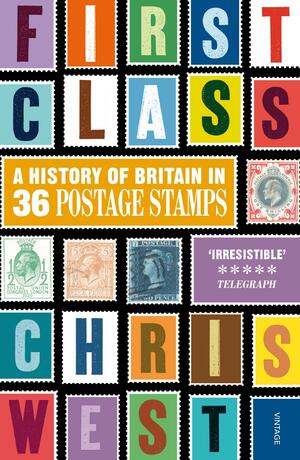 First Class: A History of Britain in 36 Postage Stamps by Chris West