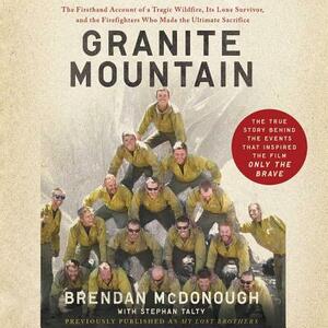 Granite Mountain: The Firsthand Account of a Tragic Wildfire, Its Lone Survivor, and the Firefighters Who Made the Ultimate Sacrifice by Brendan McDonough