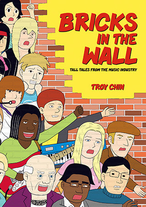 Bricks In The Wall: Tall Tales From The Music Industry by Troy Chin