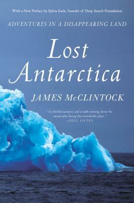 Lost Antarctica: Adventures in a Disappearing Land by James McClintock