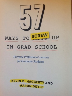 57 Ways to Screw Up in Grad School: Perverse Professional Lessons for Graduate Students by Aaron Doyle, Kevin D. Haggerty