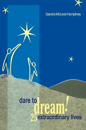 Dare To Dream!: 25 Extraordinary Lives by Sandra McLeod Humphrey