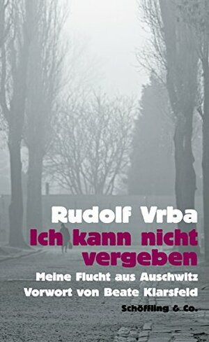 Ich kann nicht vergeben: Meine Flucht aus Auschwitz by Werner Renz, Rudolf Vrba, Beate Klarsfeld, Dagi Knellessen