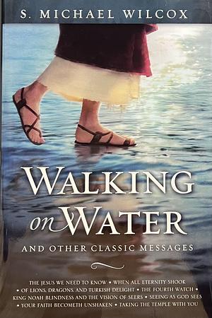 Walking on Water and Other Classic Messages by S. Michael Wilcox