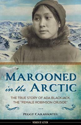 Marooned in the Arctic: The True Story of ADA Blackjack, the Female Robinson Crusoe by Peggy Caravantes