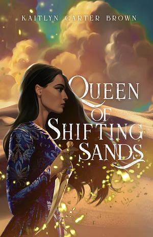 Queen of Shifting Sands: Epic desert fantasy with political intrigue and slow burn, closed door romance by Kaitlyn Carter Brown, Kaitlyn Carter Brown