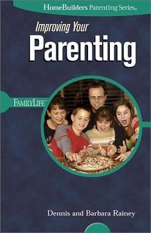 Improving Your Parenting by Dennis Rainey, Barbara Rainey